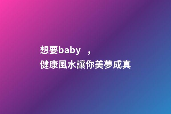 想要baby，健康風水讓你美夢成真